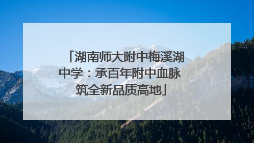 湖南师大附中梅溪湖中学：承百年附中血脉 筑全新品质高地