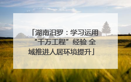 湖南汨罗：学习运用“千万工程”经验 全域推进人居环境提升