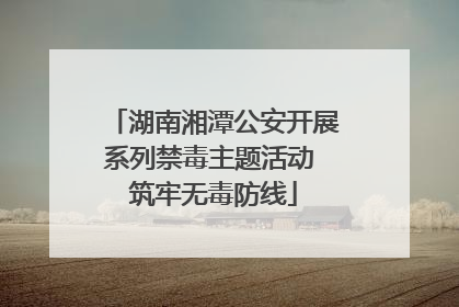 湖南湘潭公安开展系列禁毒主题活动 筑牢无毒防线