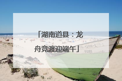 湖南道县：龙舟竞渡迎端午