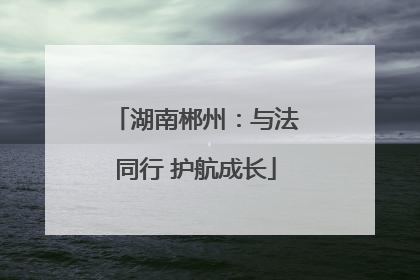 湖南郴州：与法同行 护航成长