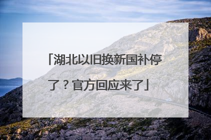湖北以旧换新国补停了？官方回应来了