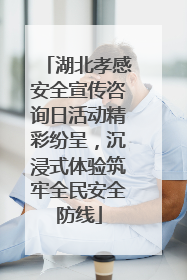 湖北孝感安全宣传咨询日活动精彩纷呈，沉浸式体验筑牢全民安全防线