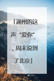 湖州的这声“爱你”，周末说到了北京