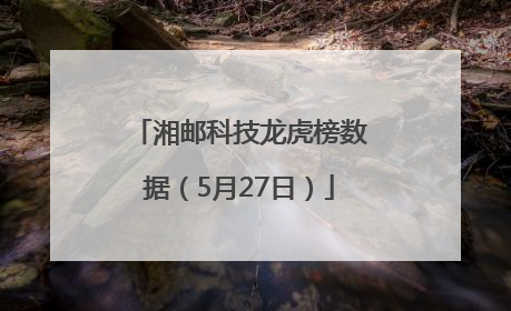 湘邮科技龙虎榜数据（5月27日）