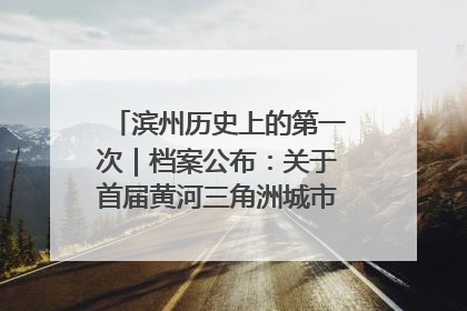 滨州历史上的第一次｜档案公布：关于首届黄河三角洲城市经济博览会暨发展论坛情况的总结报告
