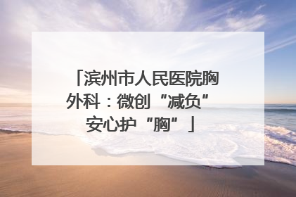 滨州市人民医院胸外科：微创“减负” 安心护“胸”