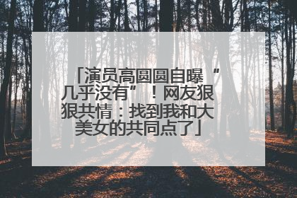 演员高圆圆自曝“几乎没有”！网友狠狠共情：找到我和大美女的共同点了
