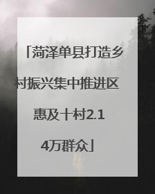 菏泽单县打造乡村振兴集中推进区 惠及十村2.14万群众