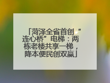 菏泽全省首创“连心桥”电梯：两栋老楼共享一梯，降本便民创双赢