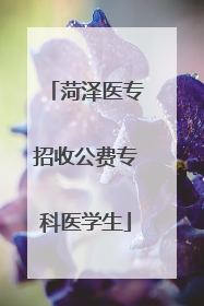 菏泽医专招收公费专科医学生
