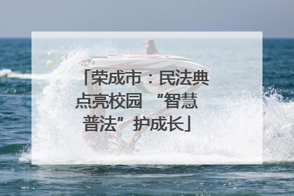 荣成市：民法典点亮校园 “智慧普法”护成长