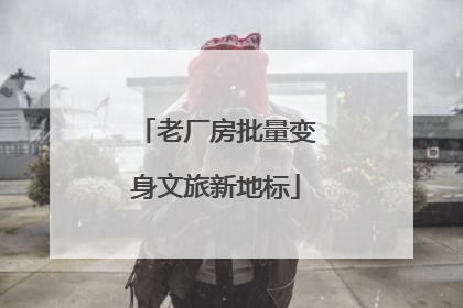 老厂房批量变身文旅新地标