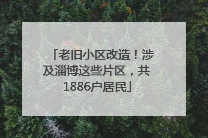 老旧小区改造！涉及淄博这些片区，共1886户居民