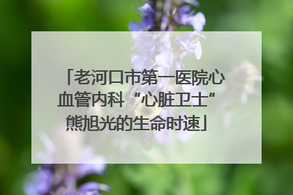 老河口市第一医院心血管内科“心脏卫士”熊旭光的生命时速