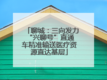 聊城：三向发力 “兴聊号”直通车精准输送医疗资源直达基层