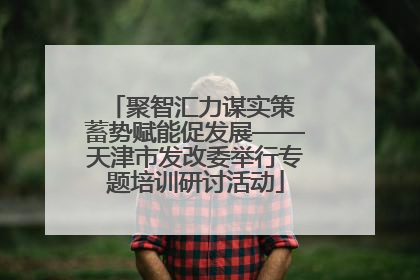 聚智汇力谋实策 蓄势赋能促发展——天津市发改委举行专题培训研讨活动