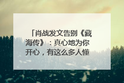 肖战发文告别《藏海传》：真心地为你开心，有这么多人懂你，导演回应“是否有第二季”