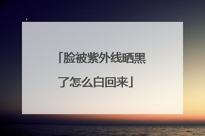 脸被紫外线晒黑了怎么白回来