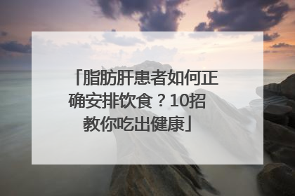 脂肪肝患者如何正确安排饮食？10招教你吃出健康