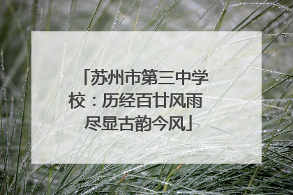苏州市第三中学校：历经百廿风雨 尽显古韵今风