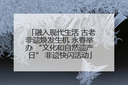 融入现代生活 古老非遗焕发生机 永春举办 “文化和自然遗产日” 非遗快闪活动