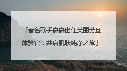 著名歌手嘉嘉出任芙丽芳丝体验官，共启肌肤纯净之旅