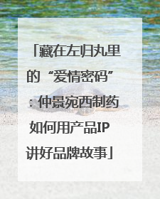 藏在左归丸里的“爱情密码”：仲景宛西制药如何用产品IP讲好品牌故事
