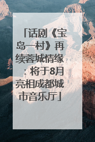 话剧《宝岛一村》再续蓉城情缘：将于8月亮相成都城市音乐厅