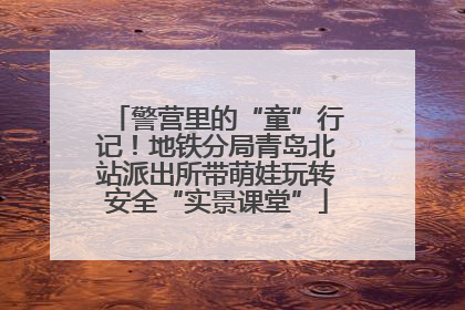 警营里的“童”行记！地铁分局青岛北站派出所带萌娃玩转安全“实景课堂”