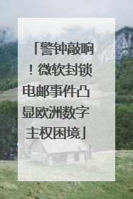 警钟敲响！微软封锁电邮事件凸显欧洲数字主权困境