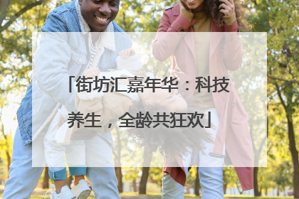 街坊汇嘉年华：科技养生，全龄共狂欢