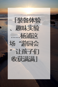 装备体验、趣味实验……杨浦这场“游园会”让孩子们收获满满