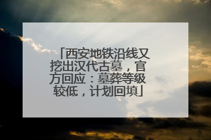西安地铁沿线又挖出汉代古墓，官方回应：墓葬等级较低，计划回填