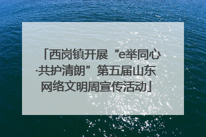 西岗镇开展“e举同心·共护清朗”第五届山东网络文明周宣传活动