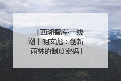 西湖智库·一线潮丨明文彪：创新雨林的制度密码