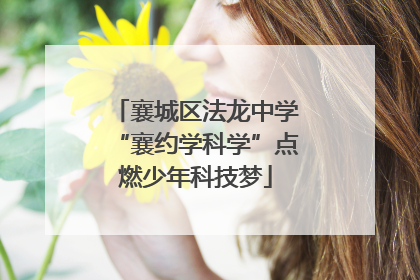 襄城区法龙中学“襄约学科学”点燃少年科技梦