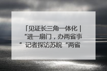 见证长三角一体化｜“进一扇门，办两省事”记者探访苏皖“两省一街”警务室