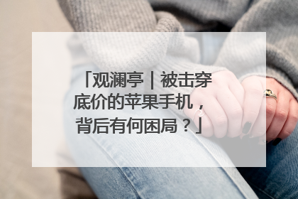 观澜亭｜被击穿底价的苹果手机，背后有何困局？