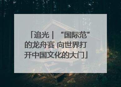 追光｜“国际范”的龙舟赛 向世界打开中国文化的大门