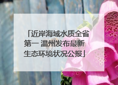 近岸海域水质全省第一 温州发布最新生态环境状况公报