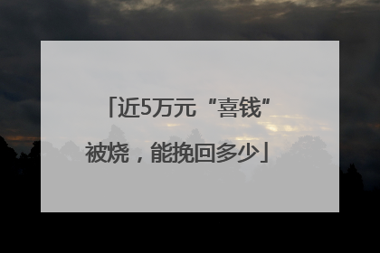 近5万元“喜钱”被烧，能挽回多少