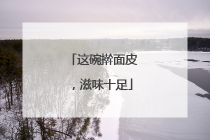 这碗擀面皮，滋味十足