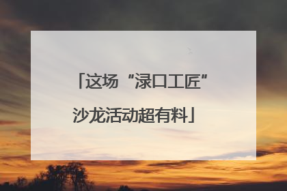 这场“渌口工匠”沙龙活动超有料