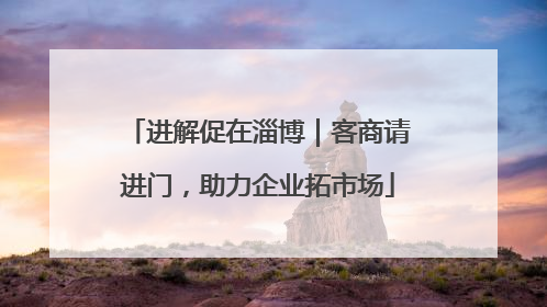 进解促在淄博｜客商请进门，助力企业拓市场