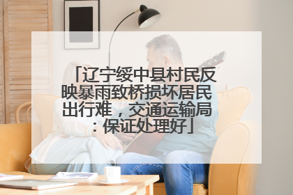 辽宁绥中县村民反映暴雨致桥损坏居民出行难，交通运输局：保证处理好