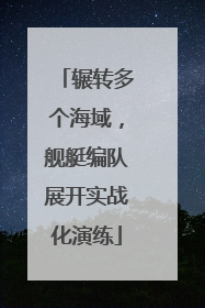辗转多个海域，舰艇编队展开实战化演练
