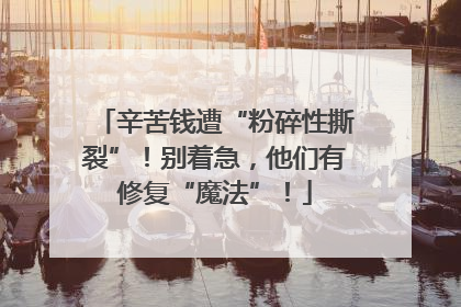 辛苦钱遭“粉碎性撕裂”！别着急，他们有修复“魔法”！