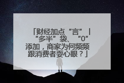 财经加点“言”丨“多半”袋、“0”添加，商家为何频频跟消费者耍心眼？