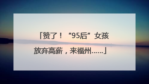 赞了！“95后”女孩放弃高薪，来福州……